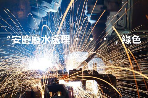 “安慶廢水處理，綠色先鋒，環(huán)保典范！”